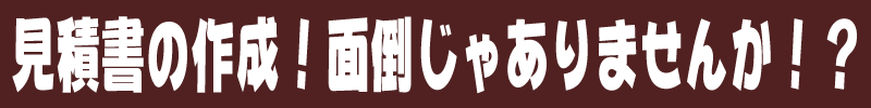 見積書の作成面倒じゃありませんか