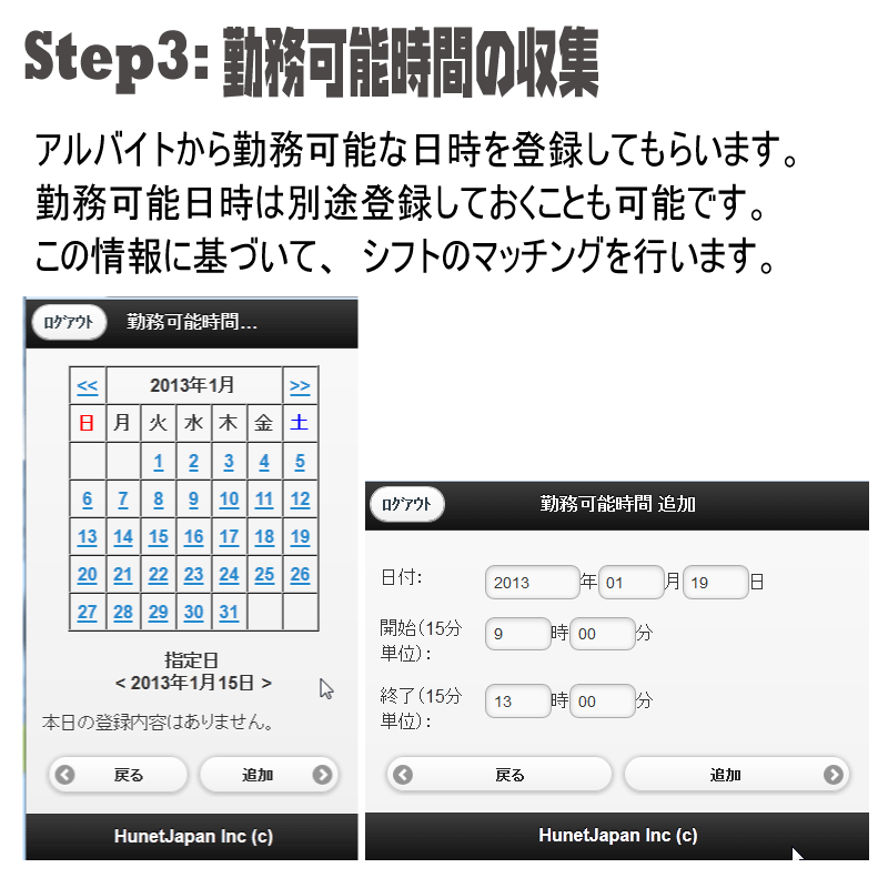 アルバイトから勤務可能な日時を登録してもらいます。勤務可能日時は別途登録しておくことも可能です。この情報に基づいて、シフトのマッチングを行います。