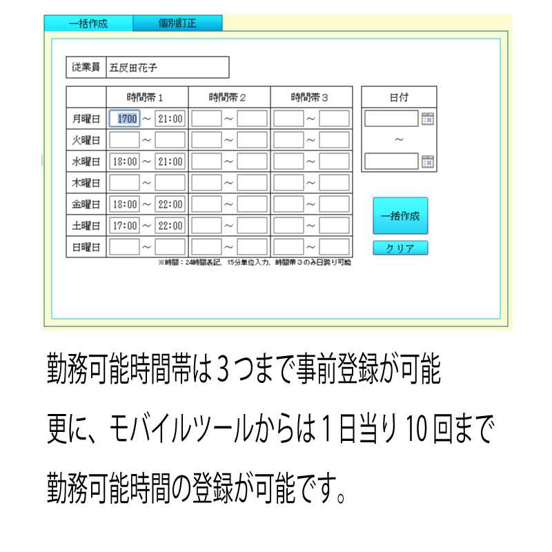 勤務可能時間帯は３つまで事前登録が可能
更に、モバイルツールからは１日当り10回まで
勤務可能時間の登録が可能です。