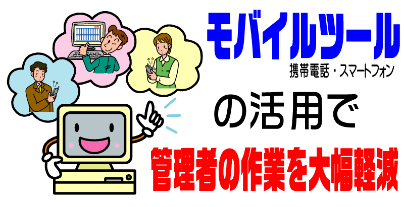 モバイルツール（携帯電話・スマートフォン）の活用で管理者の作業を大幅軽減